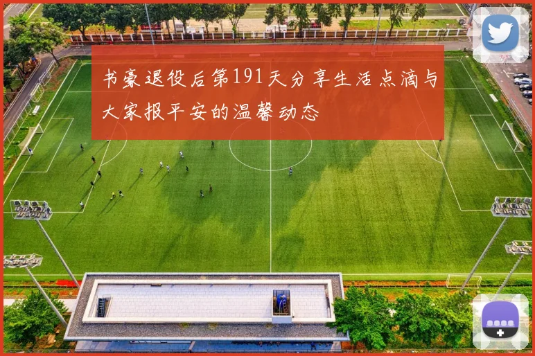 书豪退役后第191天分享生活点滴与大家报平安的温馨动态