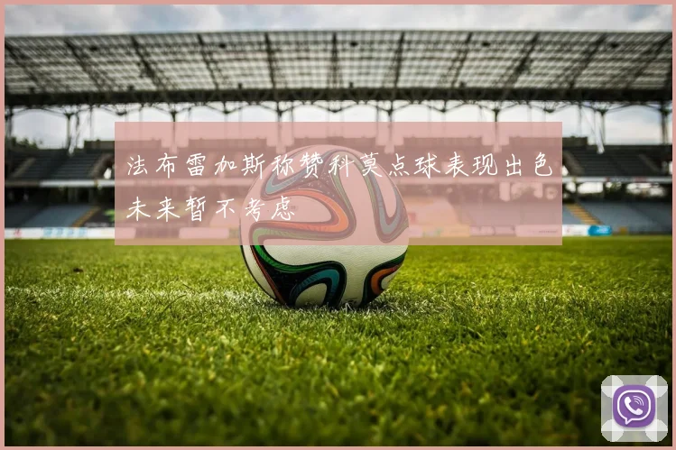 法布雷加斯称赞科莫点球表现出色未来暂不考虑