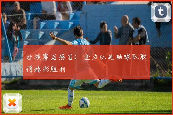 杜埃赛后感言：全力以赴助球队取得精彩胜利
