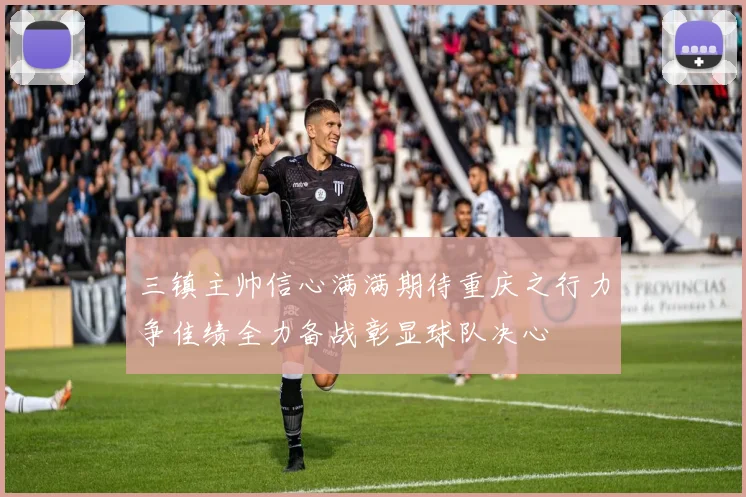 三镇主帅信心满满期待重庆之行力争佳绩全力备战彰显球队决心