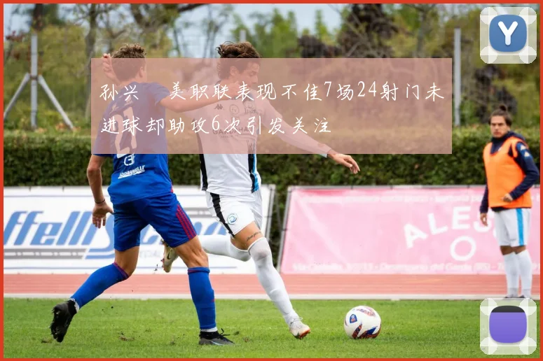 孙兴慜美职联表现不佳7场24射门未进球却助攻6次引发关注