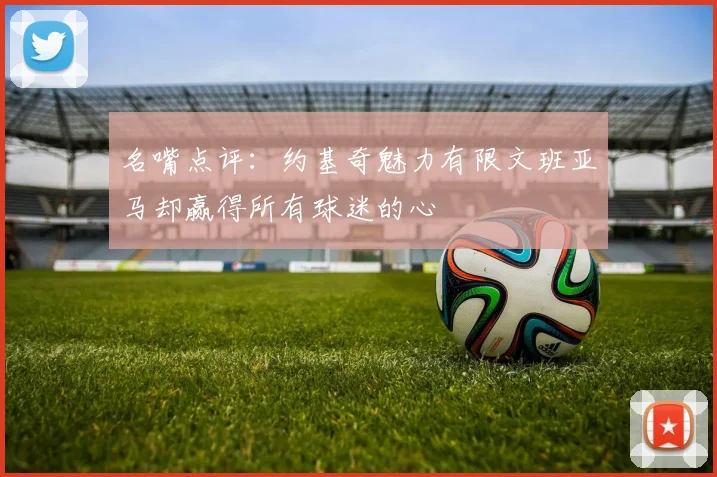 名嘴点评：约基奇魅力有限文班亚马却赢得所有球迷的心