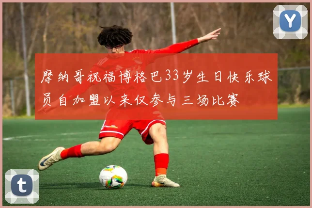 摩纳哥祝福博格巴33岁生日快乐球员自加盟以来仅参与三场比赛