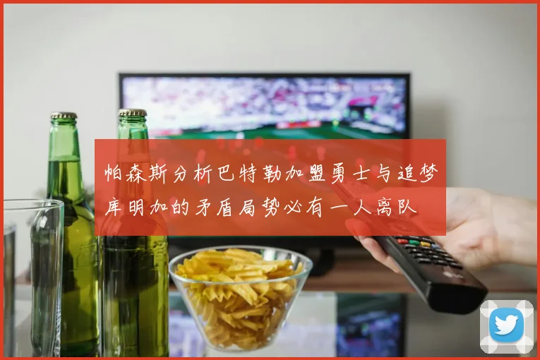帕森斯分析巴特勒加盟勇士与追梦库明加的矛盾局势必有一人离队