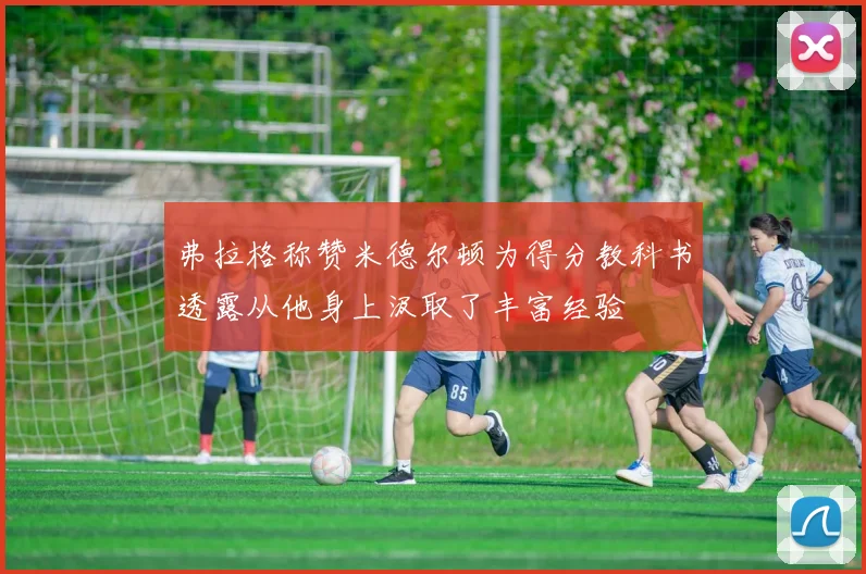 弗拉格称赞米德尔顿为得分教科书透露从他身上汲取了丰富经验