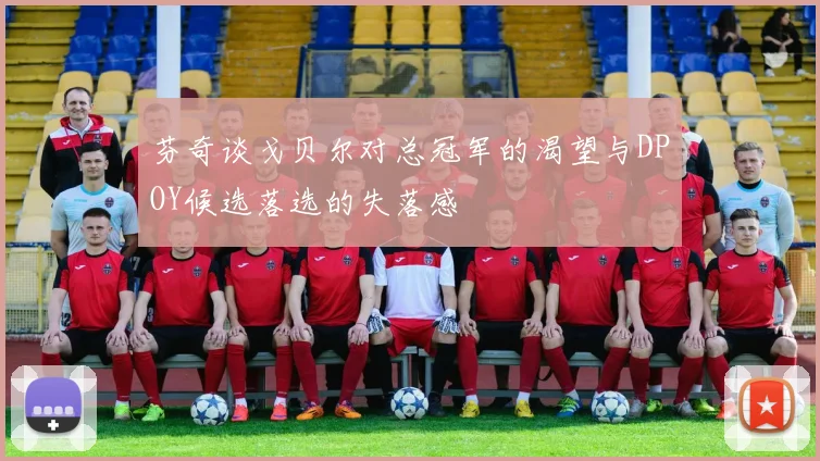 芬奇谈戈贝尔对总冠军的渴望与DPOY候选落选的失落感