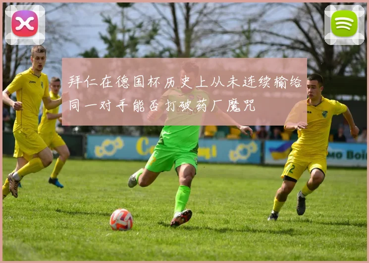 拜仁在德国杯历史上从未连续输给同一对手能否打破药厂魔咒