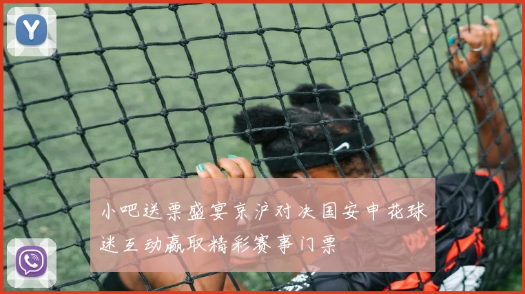 小吧送票盛宴京沪对决国安申花球迷互动赢取精彩赛事门票