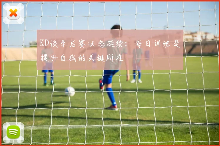 KD谈季后赛状态延续：每日训练是提升自我的关键所在