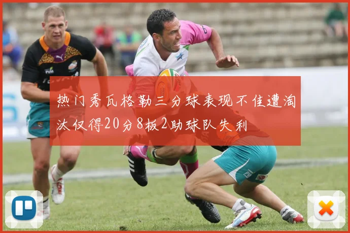 热门秀瓦格勒三分球表现不佳遭淘汰仅得20分8板2助球队失利