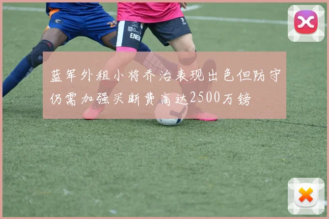 蓝军外租小将乔治表现出色但防守仍需加强买断费高达2500万镑