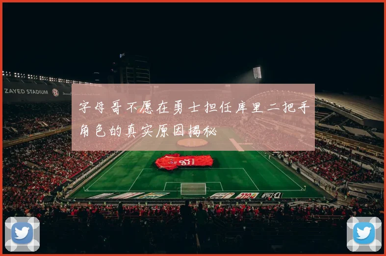 字母哥不愿在勇士担任库里二把手角色的真实原因揭秘