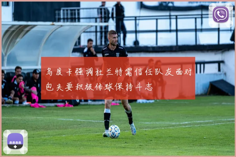 乌度卡强调杜兰特需信任队友面对包夹要积极传球保持斗志
