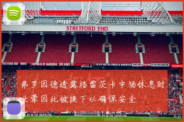 弗罗因德透露格雷茨卡中场休息时头晕因此被换下以确保安全