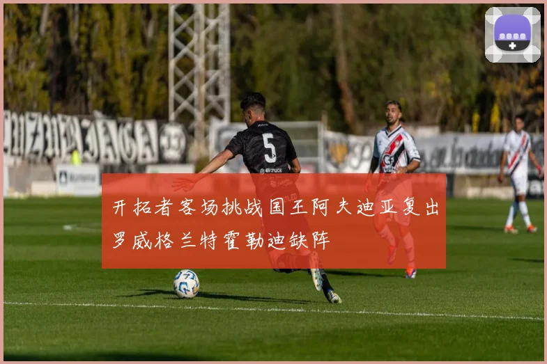 开拓者客场挑战国王阿夫迪亚复出罗威格兰特霍勒迪缺阵