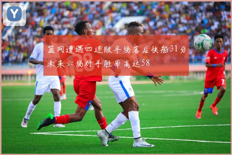 篮网遭遇四连败半场落后快船31分未来六场对手胜率高达58