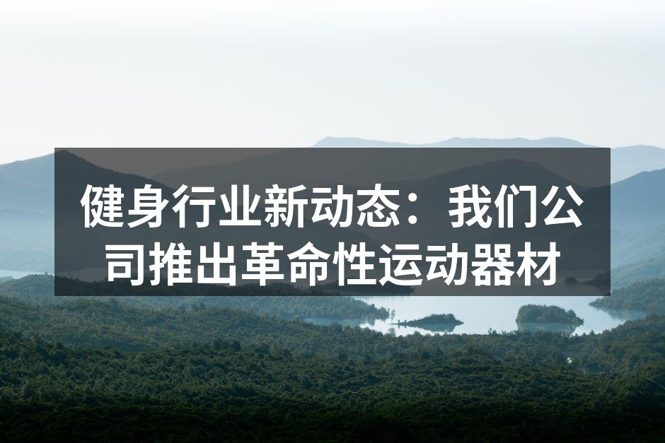 健身行业新动态：我们公司推出革命性运动器材