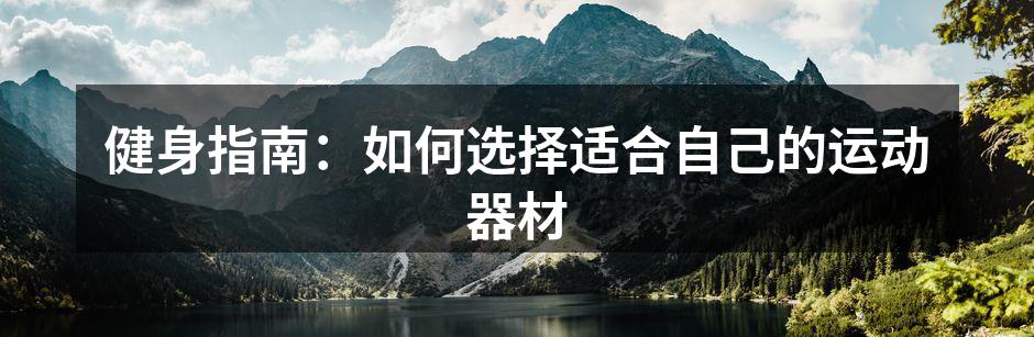 健身指南：如何选择适合自己的运动器材