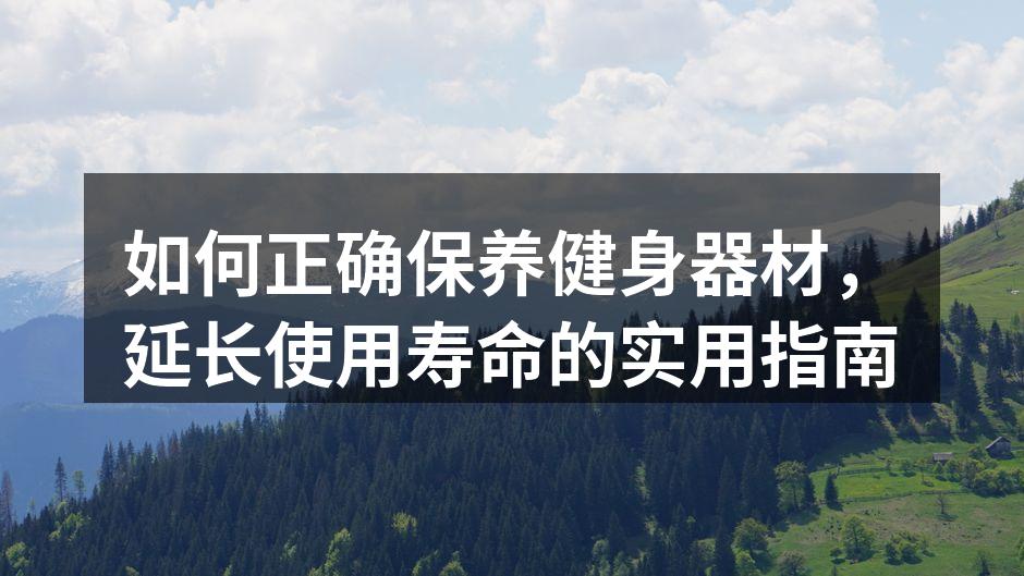 如何正确保养健身器材，延长使用寿命的实用指南
